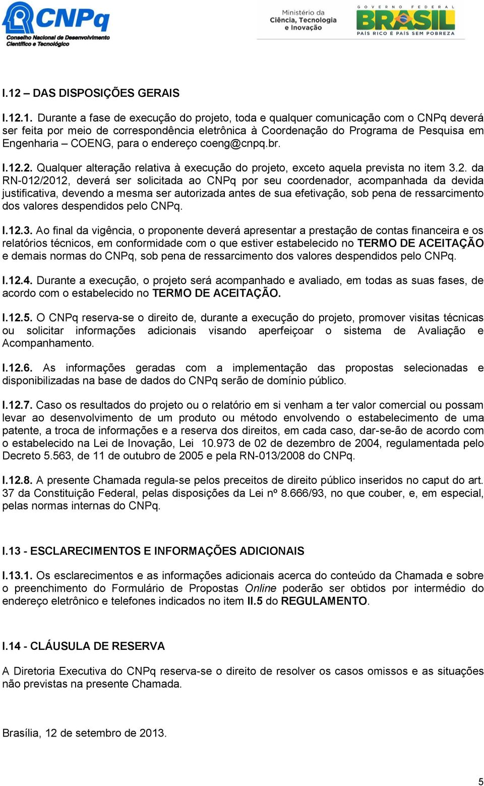 2. Qualquer alteração relativa à execução do projeto, exceto aquela prevista no item 3.2. da RN-012/2012, deverá ser solicitada ao CNPq por seu coordenador, acompanhada da devida justificativa,