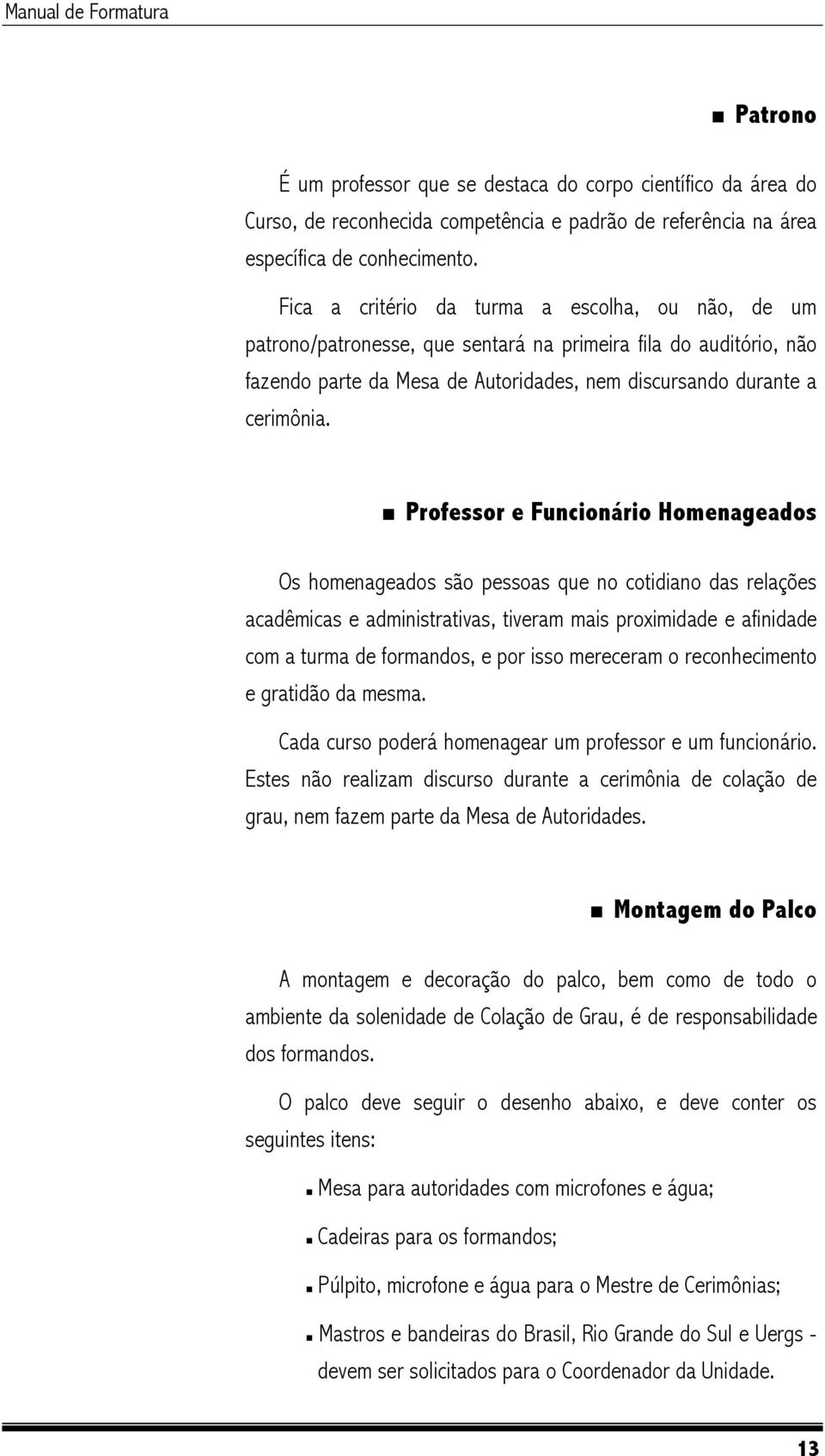 Professor e Funcionário Homenageados Os homenageados são pessoas que no cotidiano das relações acadêmicas e administrativas, tiveram mais proximidade e afinidade com a turma de formandos, e por isso