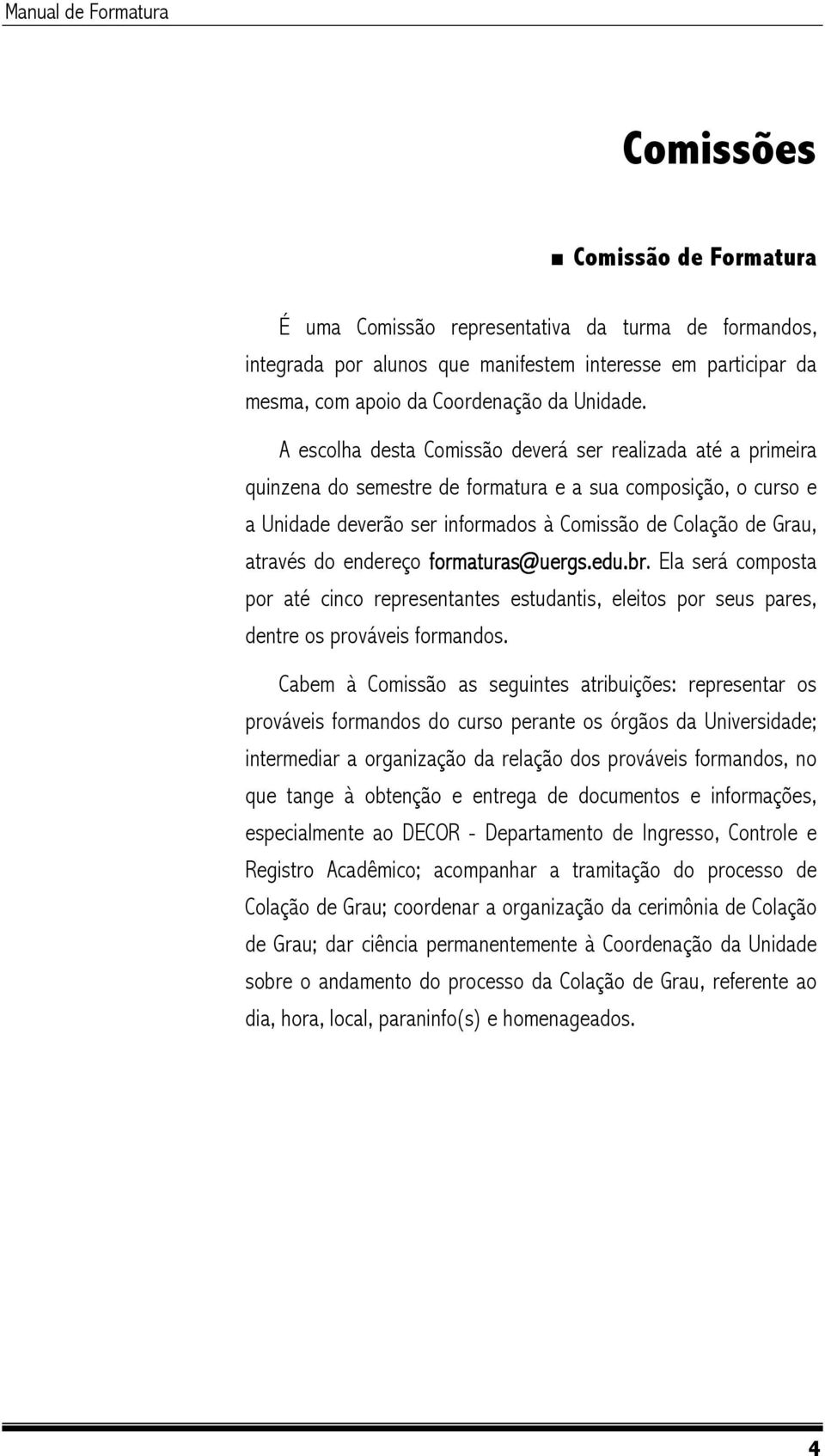 endereço formaturas@uergs.edu.br. Ela será composta por até cinco representantes estudantis, eleitos por seus pares, dentre os prováveis formandos.