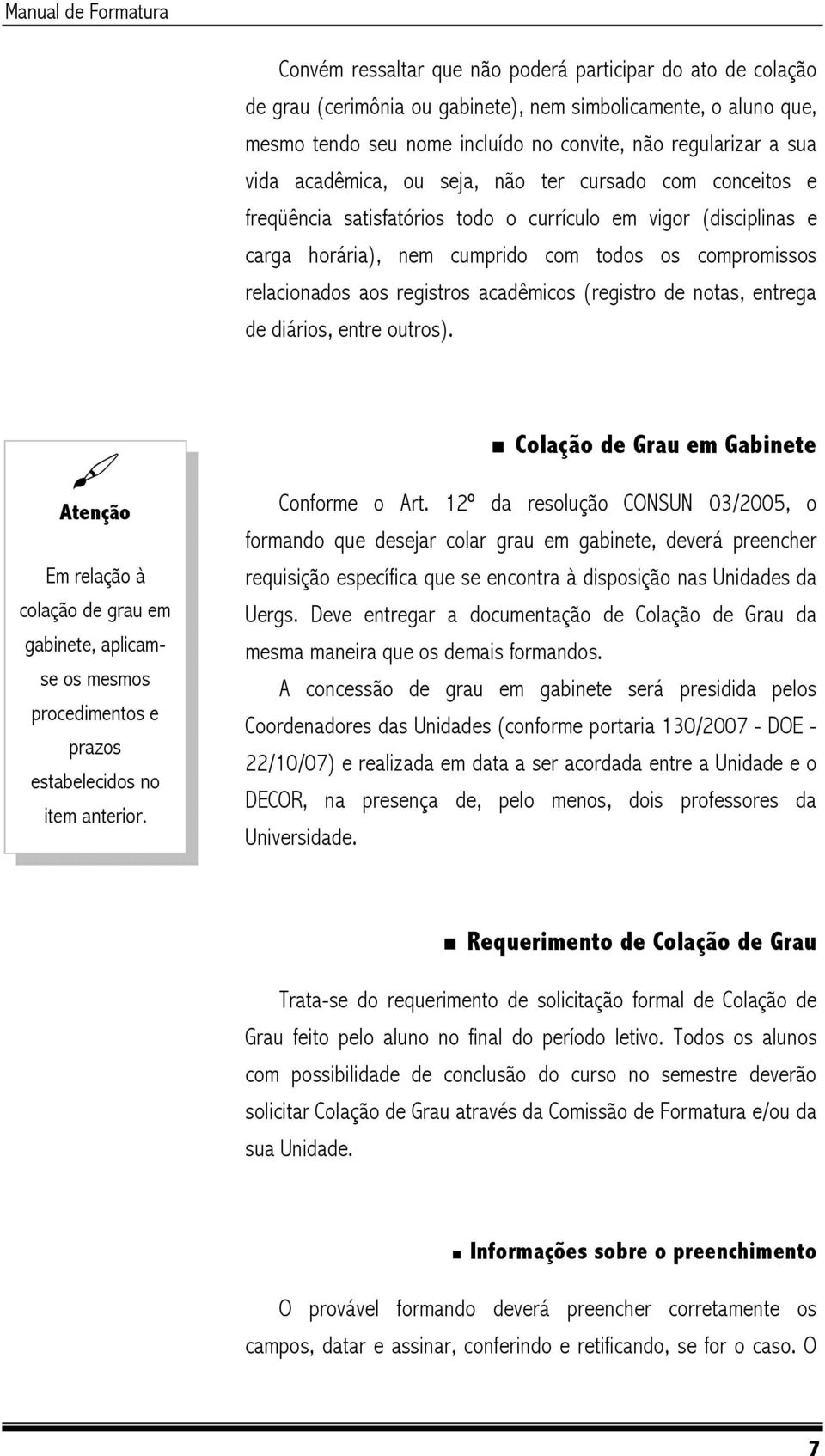 acadêmicos (registro de notas, entrega de diários, entre outros). Atenção Em relação à colação de grau em gabinete, aplicamse os mesmos procedimentos e prazos estabelecidos no item anterior.