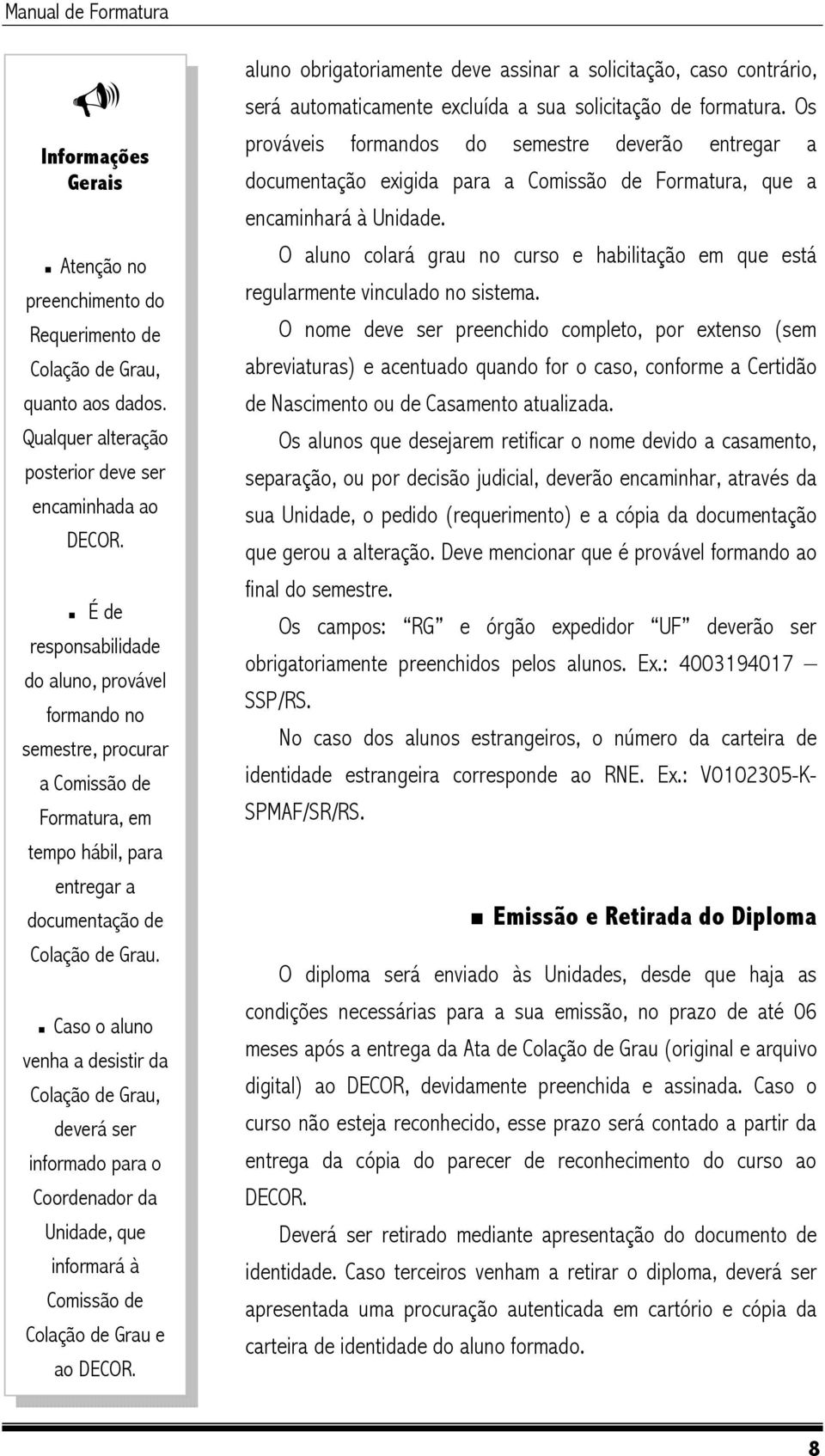 Caso o aluno venha a desistir da Colação de Grau, deverá ser informado para o Coordenador da Unidade, que informará à Comissão de Colação de Grau e ao DECOR.