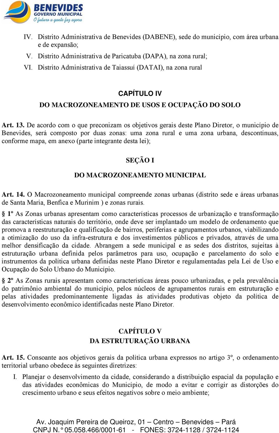 De acordo com o que preconizam os objetivos gerais deste Plano Diretor, o município de Benevides, será composto por duas zonas: uma zona rural e uma zona urbana, descontínuas, conforme mapa, em anexo