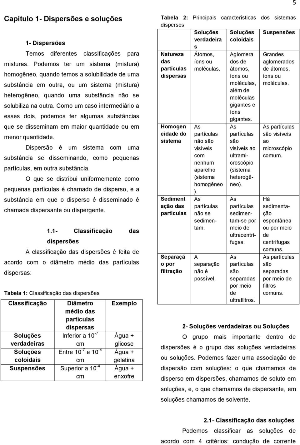 Como um caso intermediário a esses dois, podemos ter algumas substâncias que se disseminam em maior quantidade ou em menor quantidade.