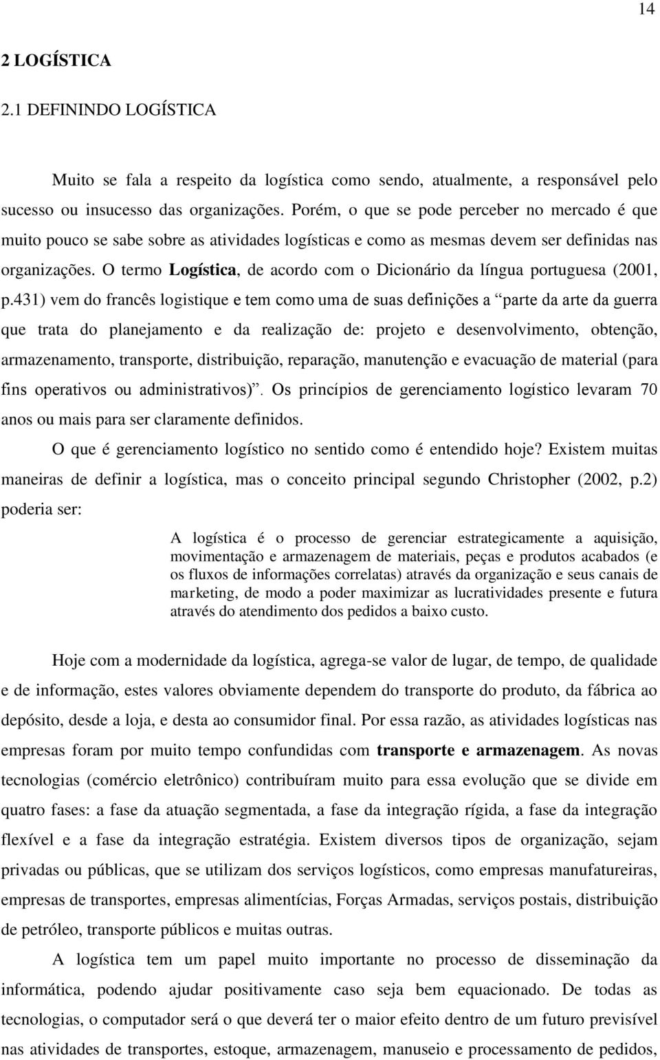 O termo Logística, de acordo com o Dicionário da língua portuguesa (2001, p.