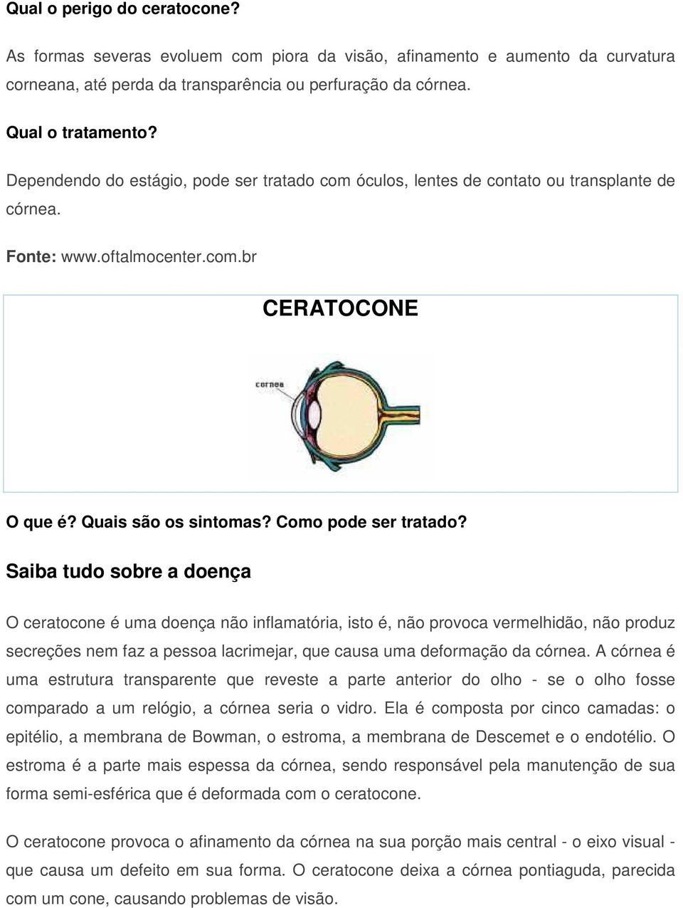 Saiba tudo sobre a doença O ceratocone é uma doença não inflamatória, isto é, não provoca vermelhidão, não produz secreções nem faz a pessoa lacrimejar, que causa uma deformação da córnea.