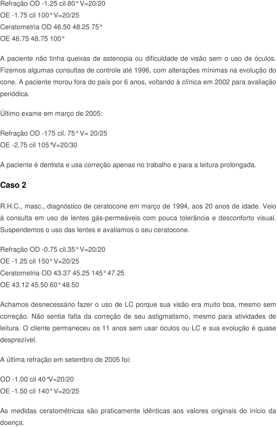 Último exame em março de 2005: Refração OD -175 cil. 75 V= 20/25 OE -2.75 cil 105 V=20/30 A paciente é dentista e usa correção apenas no trabalho e para a leitura prolongada. Caso 2 R.H.C., masc.