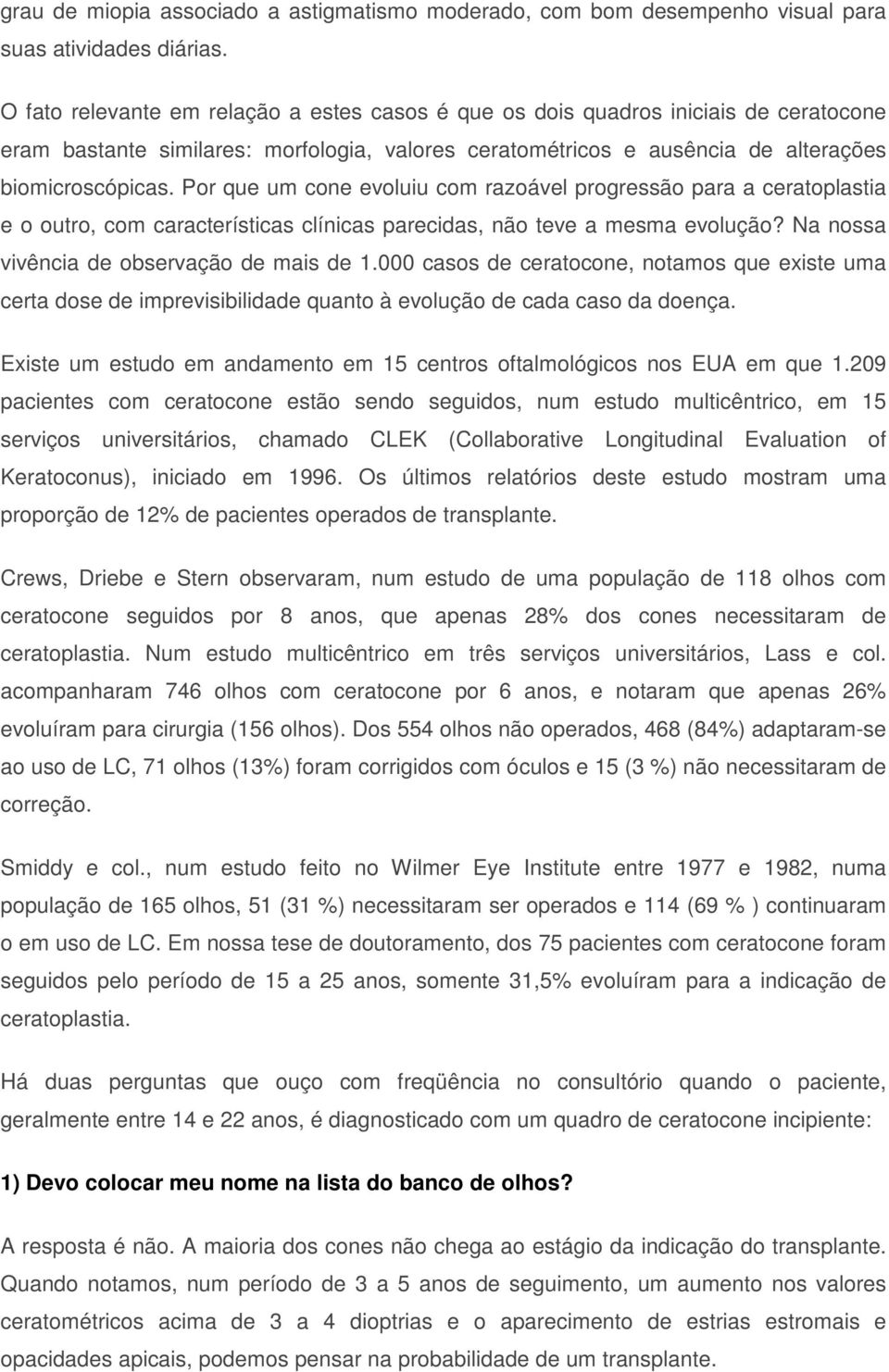 Por que um cone evoluiu com razoável progressão para a ceratoplastia e o outro, com características clínicas parecidas, não teve a mesma evolução? Na nossa vivência de observação de mais de 1.