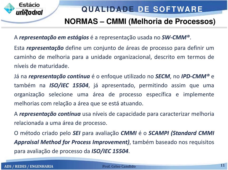 Já na representação contínua é o enfoque utilizado no SECM, noipd CMM e também na ISO/IEC 15504, já apresentado, permitindo assim que uma organização selecione uma área de processo específica e