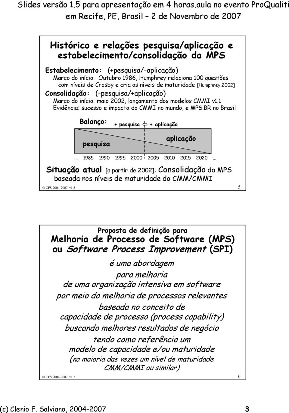1 Evidência: sucesso e impacto do CMMI no mundo, e MPS.BR no Brasil Balanço: pesquisa + pesquisa + aplicação aplicação... 1985 1990 1995 2000 2005 2010 2015 2020.