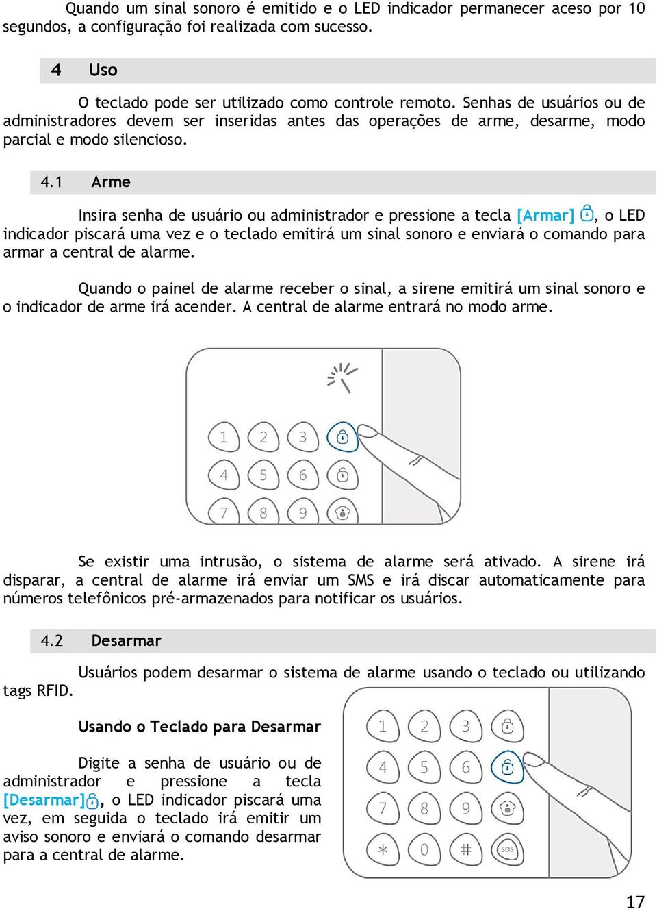 1 Arme Insira senha de usuário ou administrador e pressione a tecla [Armar], o LED indicador piscará uma vez e o teclado emitirá um sinal sonoro e enviará o comando para armar a central de alarme.