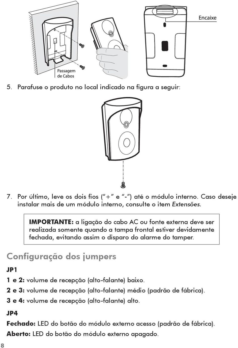 8 IMPORTANTE: a ligação do cabo AC ou fonte externa deve ser realizada somente quando a tampa frontal estiver devidamente fechada, evitando assim o disparo do alarme do