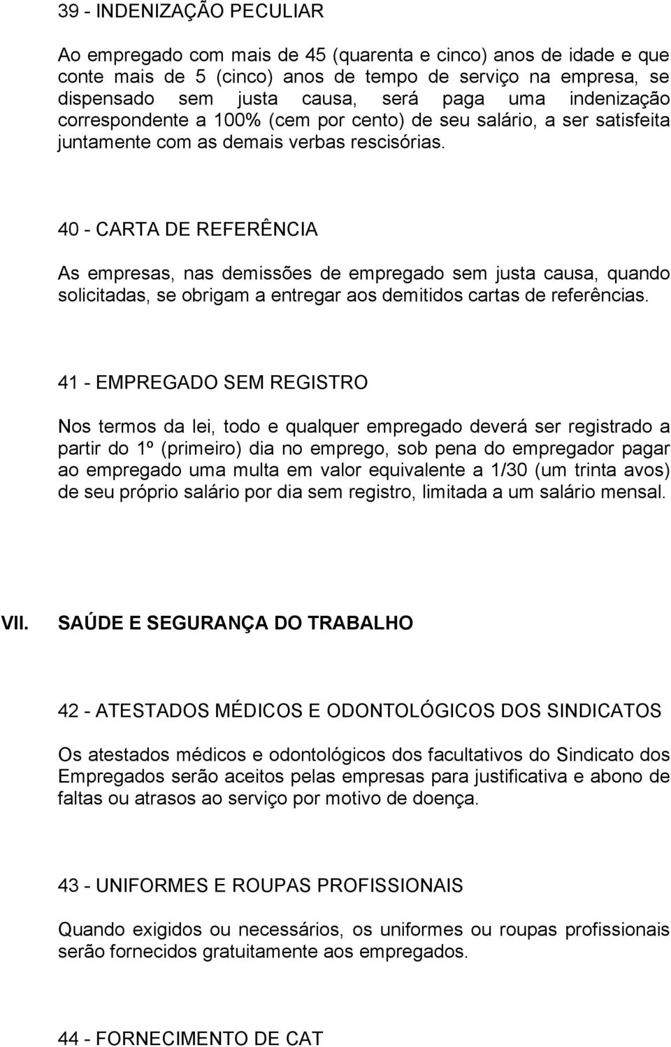 40 - CARTA DE REFERÊNCIA As empresas, nas demissões de empregado sem justa causa, quando solicitadas, se obrigam a entregar aos demitidos cartas de referências.