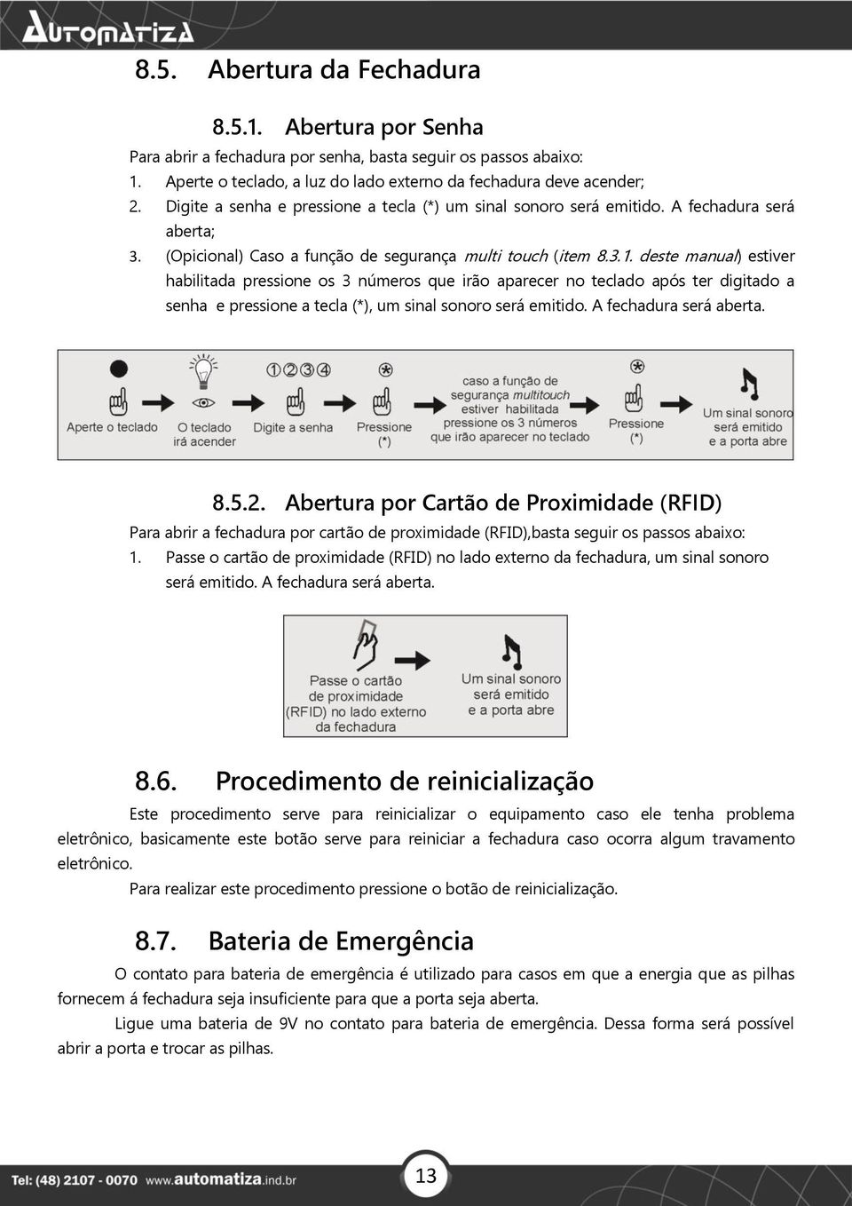 deste manual) estiver habilitada pressione os 3 números que irão aparecer no teclado após ter digitado a senha e pressione a tecla (*), um sinal sonoro será emitido. A fechadura será aberta. 8.5.2.