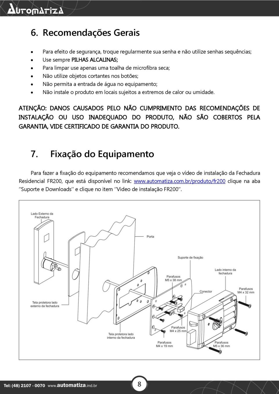 ATENÇÃO: DANOS CAUSADOS PELO NÃO CUMPRIMENTO DAS RECOMENDAÇÕES DE INSTALAÇÃO OU USO INADEQUADO DO PRODUTO, NÃO SÃO COBERTOS PELA GARANTIA, VIDE CERTIFICADO DE GARANTIA DO PRODUTO. 7.