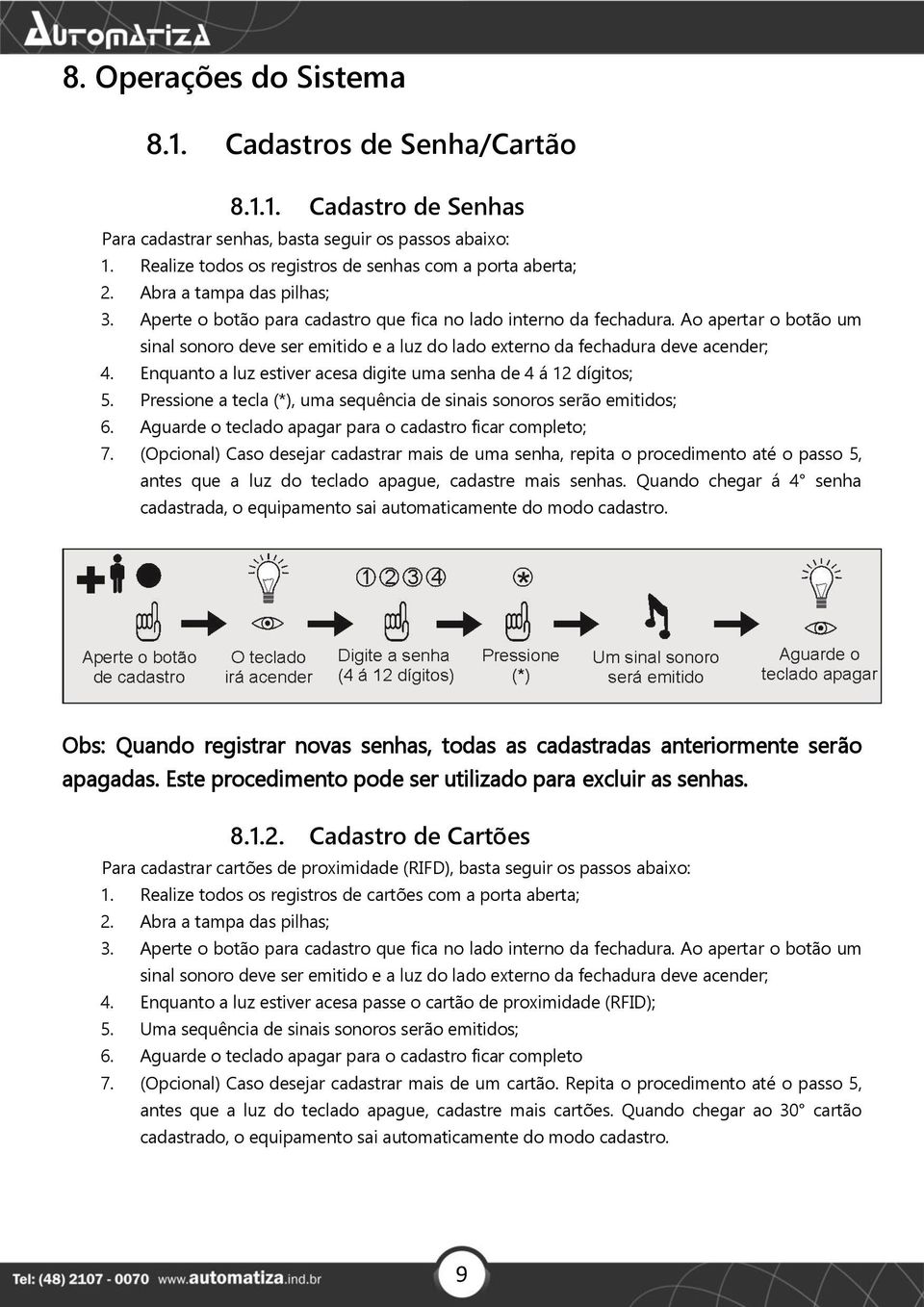 Ao apertar o botão um sinal sonoro deve ser emitido e a luz do lado externo da fechadura deve acender; 4. Enquanto a luz estiver acesa digite uma senha de 4 á 12 dígitos; 5.