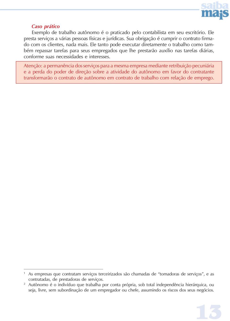 Ele tanto pode executar diretamente o trabalho como também repassar tarefas para seus empregados que lhe prestarão auxílio nas tarefas diárias, conforme suas necessidades e interesses.