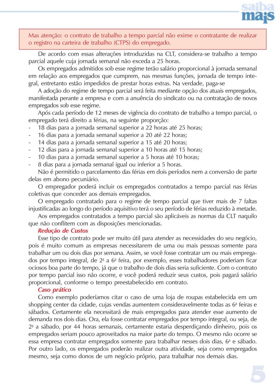 Os empregados admitidos sob esse regime terão salário proporcional à jornada semanal em relação aos empregados que cumprem, nas mesmas funções, jornada de tempo integral, entretanto estão impedidos