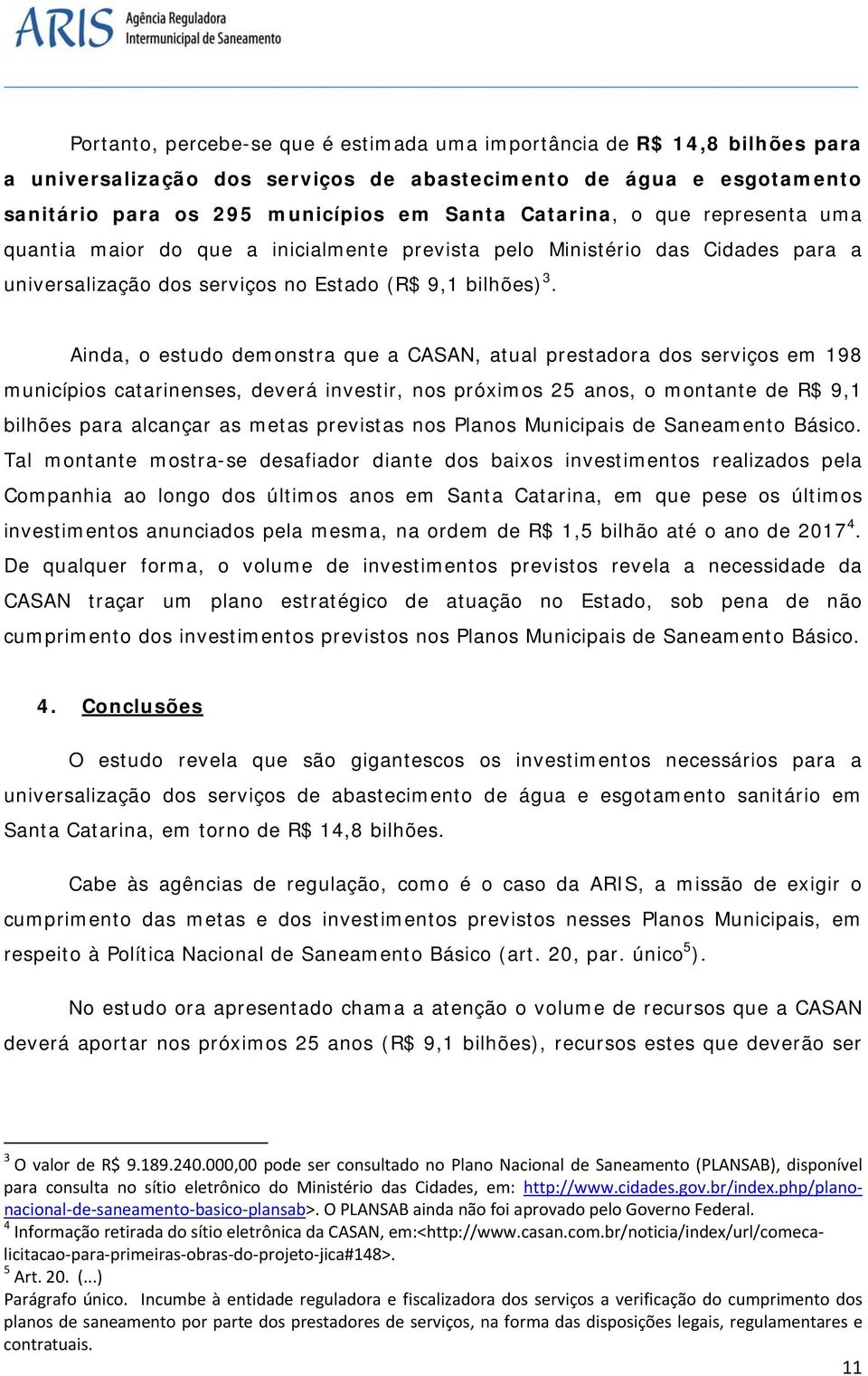 Ainda, o estudo demonstra que a CASAN, atual prestadora dos serviços em 198 municípios catarinenses, deverá investir, nos próximos 25 anos, o montante de R$ 9,1 bilhões para alcançar as metas