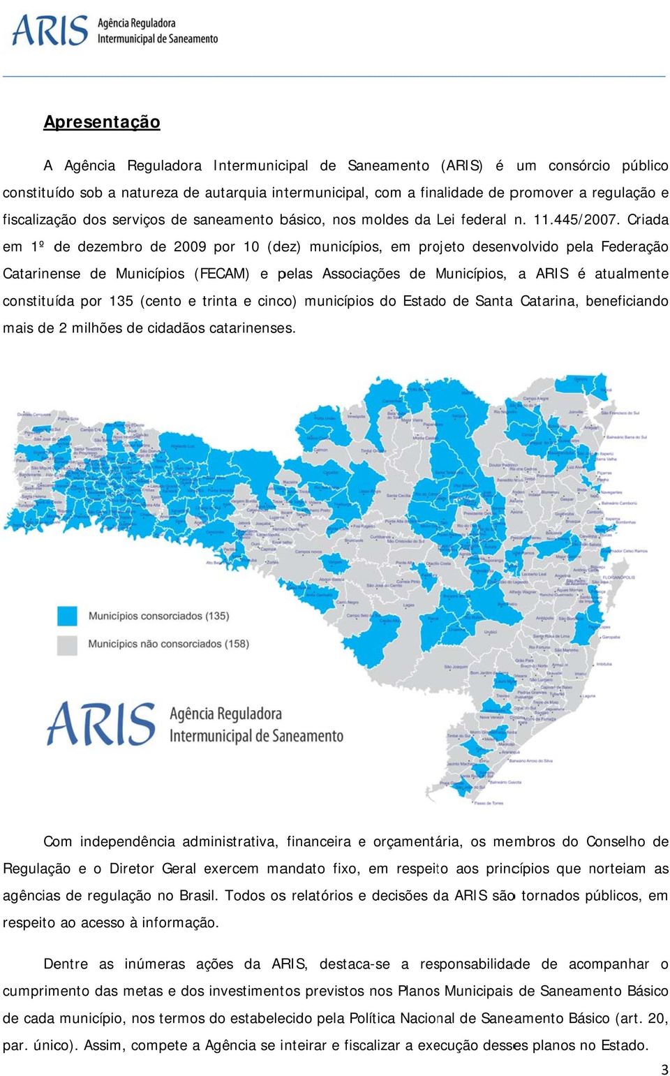 Criadaa em 1º de dezembro de 2009 por 10 (dez) municípios, em projeto desenvolvido pela Federação Catarinense de Municípios (FECAM) e pelas Associações de Municípios, M a ARIS é atualmentee