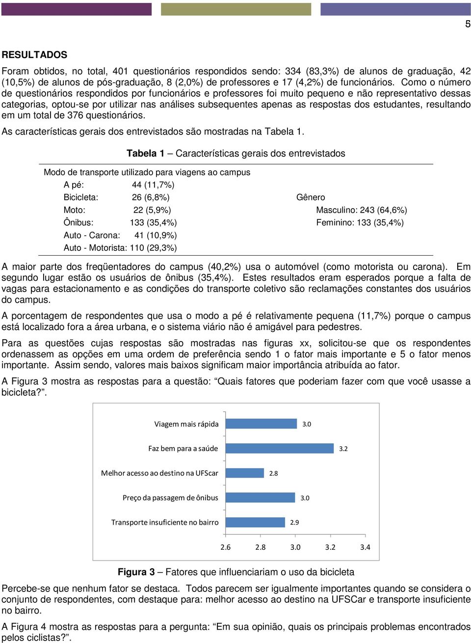 Como o número de questionários respondidos por funcionários e professores foi muito pequeno e não representativo dessas categorias, optou-se por utilizar nas análises subsequentes apenas as respostas