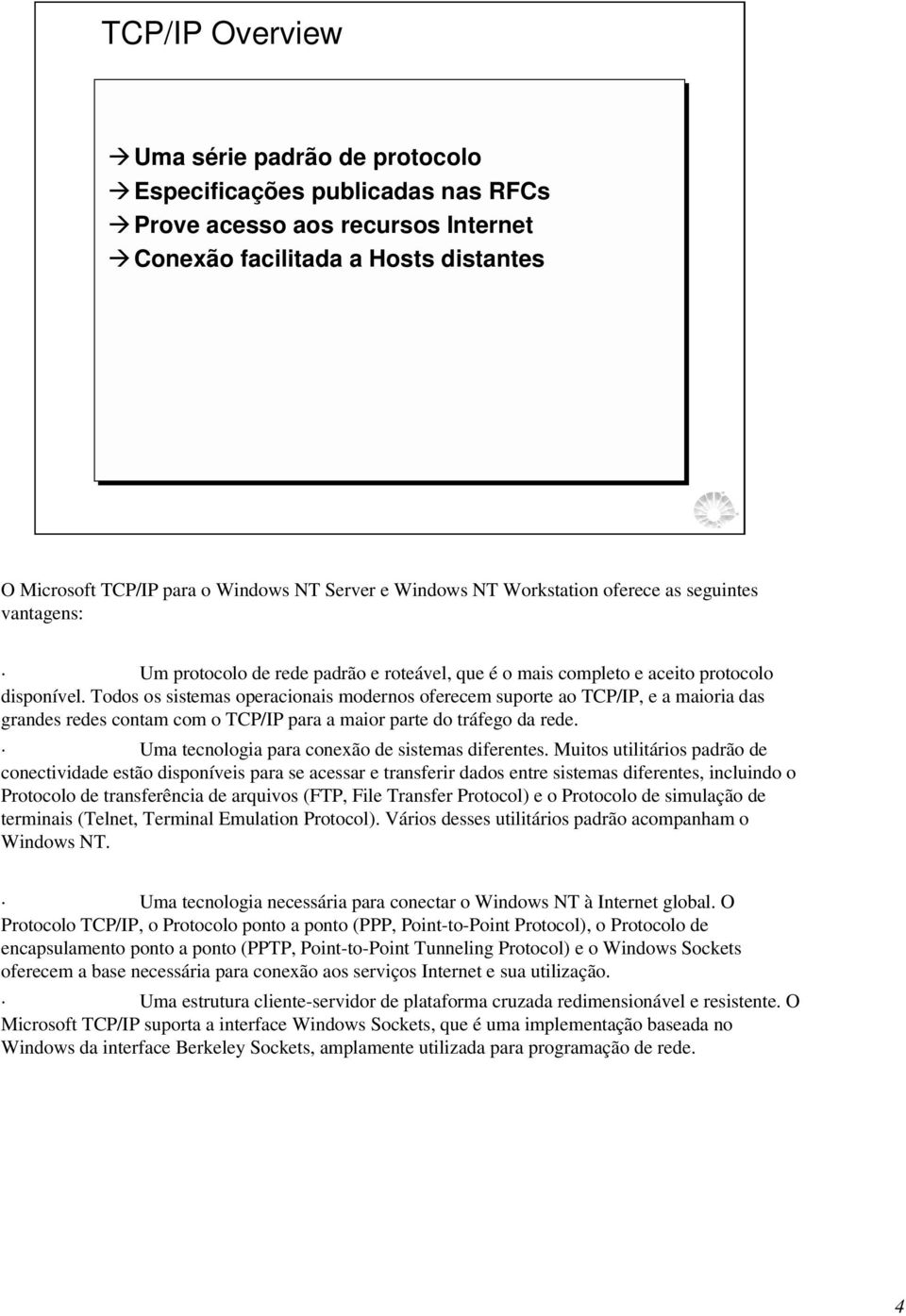 Todos os sistemas operacionais modernos oferecem suporte ao TCP/IP, e a maioria das grandes redes contam com o TCP/IP para a maior parte do tráfego da rede.