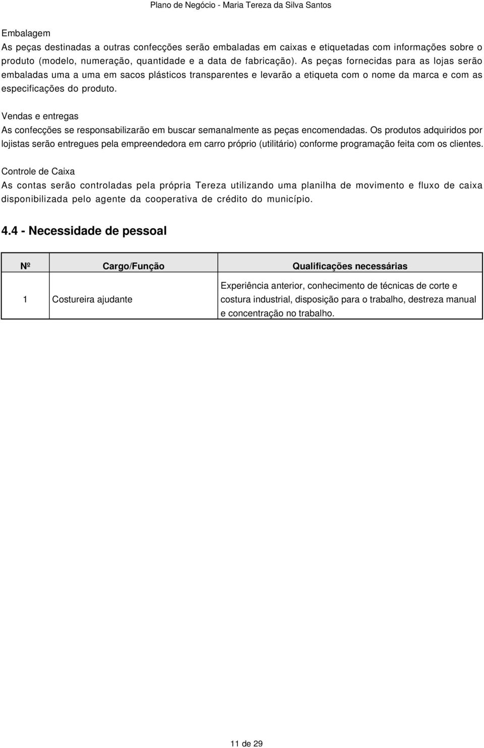 Vendas e entregas As confecções se responsabilizarão em buscar semanalmente as peças encomendadas.