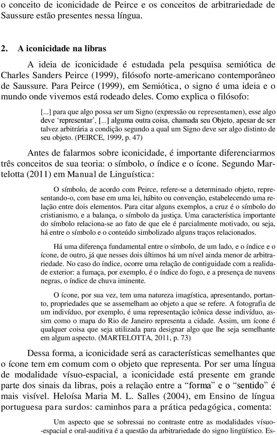 Para Peirce (1999), em Semiótica, o signo é uma ideia e o mundo onde vivemos está rodeado deles. Como explica o filósofo: [.