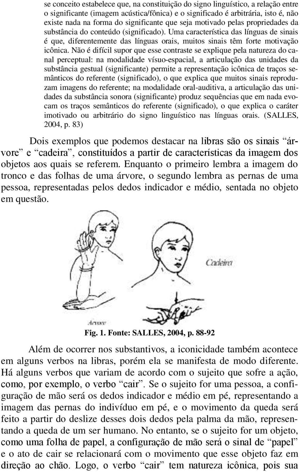 Uma característica das línguas de sinais é que, diferentemente das línguas orais, muitos sinais têm forte motivação icônica.