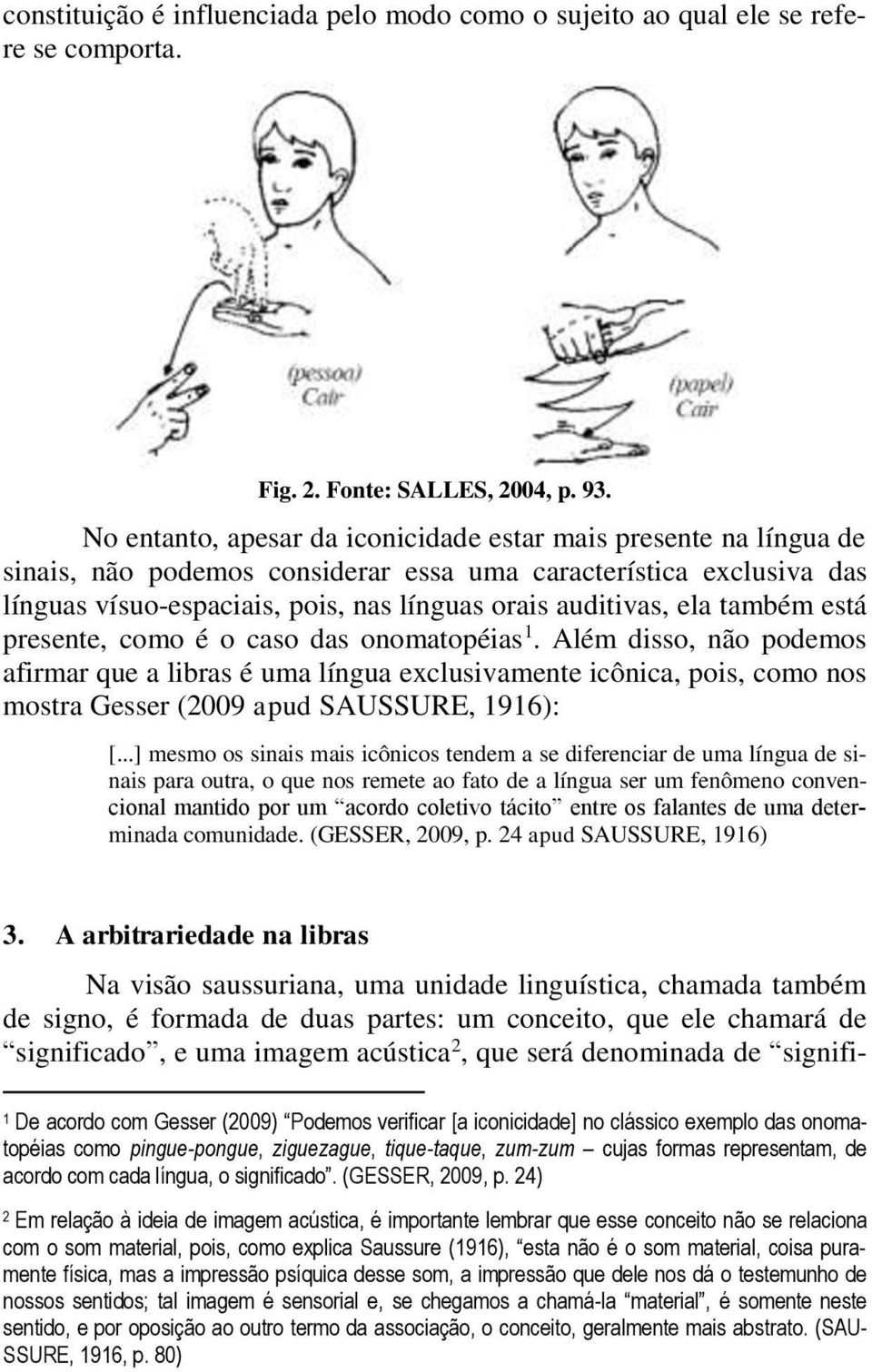 também está presente, como é o caso das onomatopéias 1. Além disso, não podemos afirmar que a libras é uma língua exclusivamente icônica, pois, como nos mostra Gesser (2009 apud SAUSSURE, 1916): [.