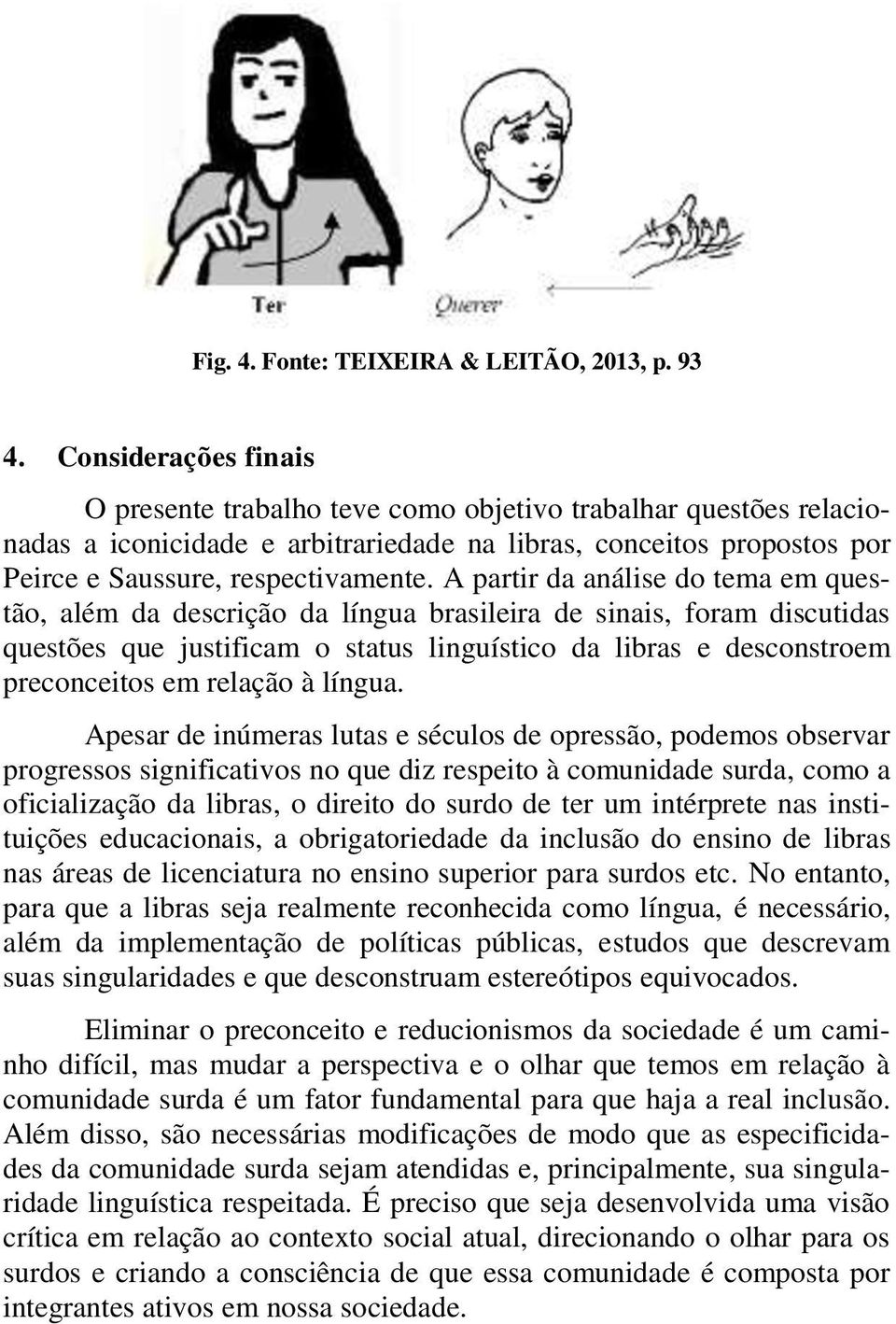 A partir da análise do tema em questão, além da descrição da língua brasileira de sinais, foram discutidas questões que justificam o status linguístico da libras e desconstroem preconceitos em