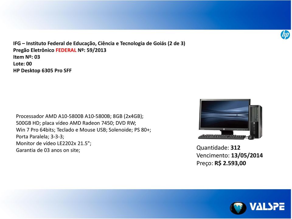 Radeon 7450; DVD RW; Win 7 Pro 64bits; Teclado e Mouse USB; Solenoide; PS 80+; Porta Paralela; 3 3 3; 3 3;