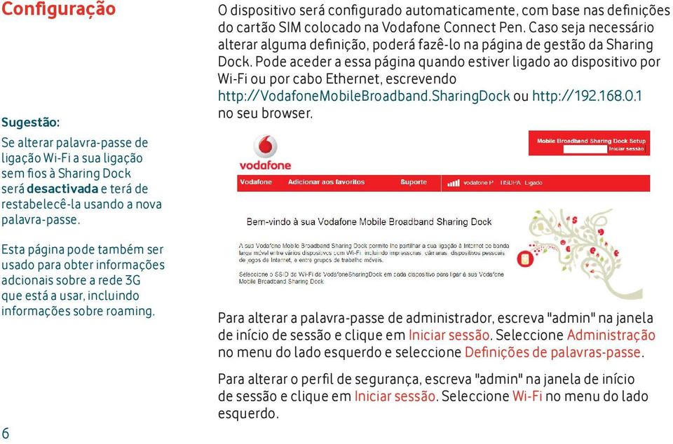 6 O dispositivo será confi gurado automaticamente, com base nas defi nições do cartão SIM colocado na Vodafone Connect Pen.