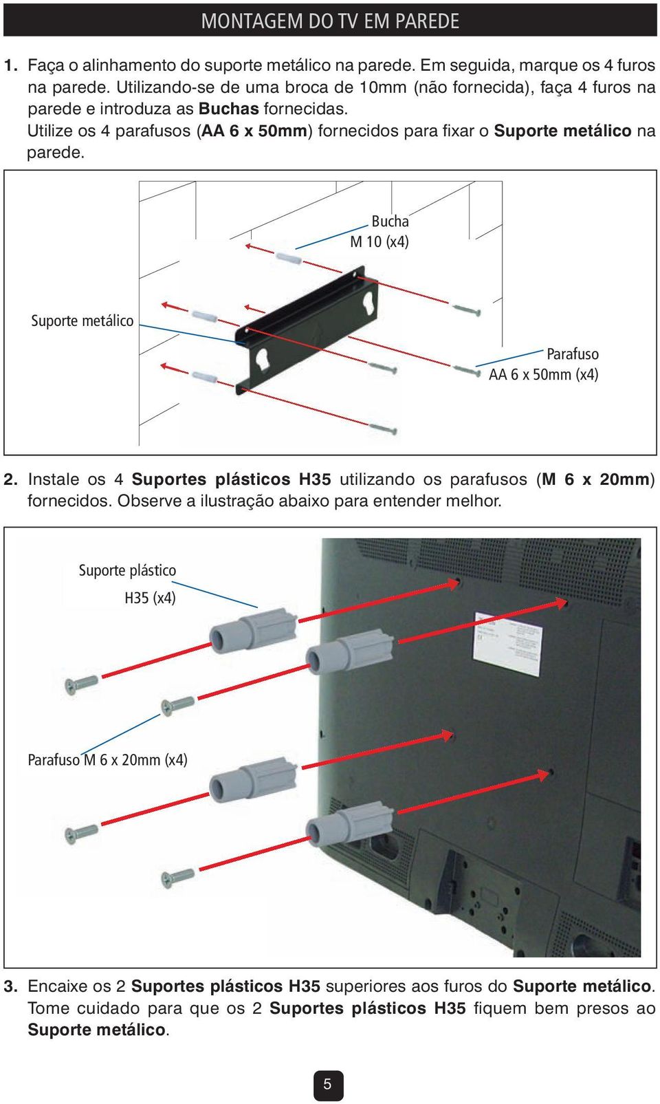 Utilize os 4 parafusos (AA 6 x 50mm) fornecidos para fixar o Suporte metálico na parede. Bucha M 10 (x4) Suporte metálico Parafuso AA 6 x 50mm (x4) 2.