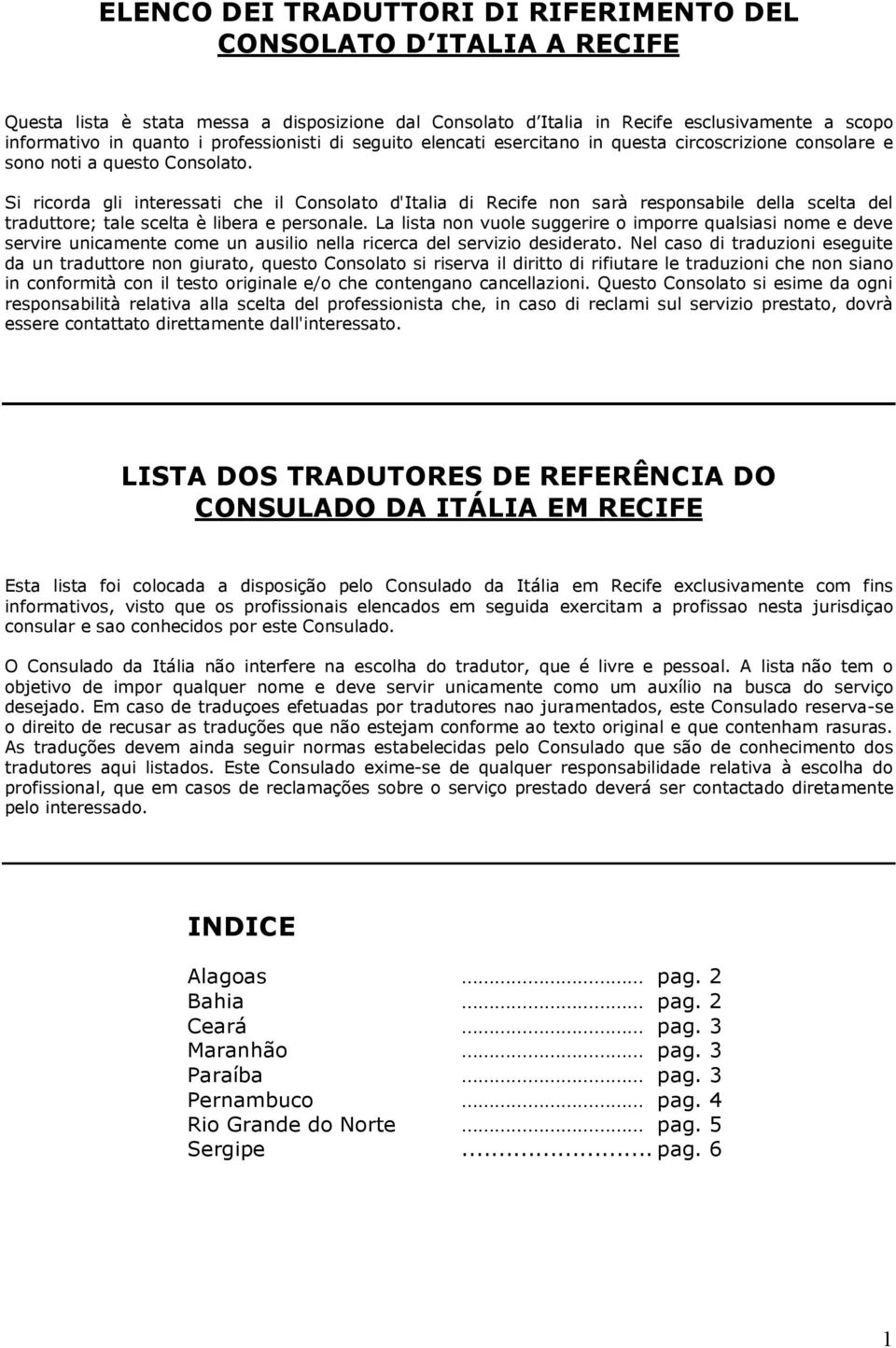 Si ricorda gli interessati che il Consolato d'italia di Recife non sarà responsabile della scelta del traduttore; tale scelta è libera e personale.