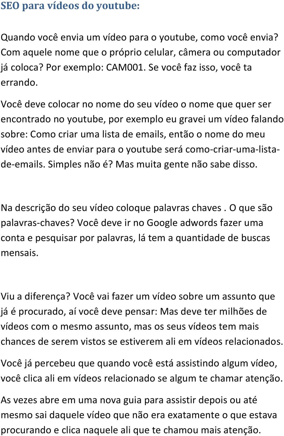 Você deve colocar no nome do seu vídeo o nome que quer ser encontrado no youtube, por exemplo eu gravei um vídeo falando sobre: Como criar uma lista de emails, então o nome do meu vídeo antes de