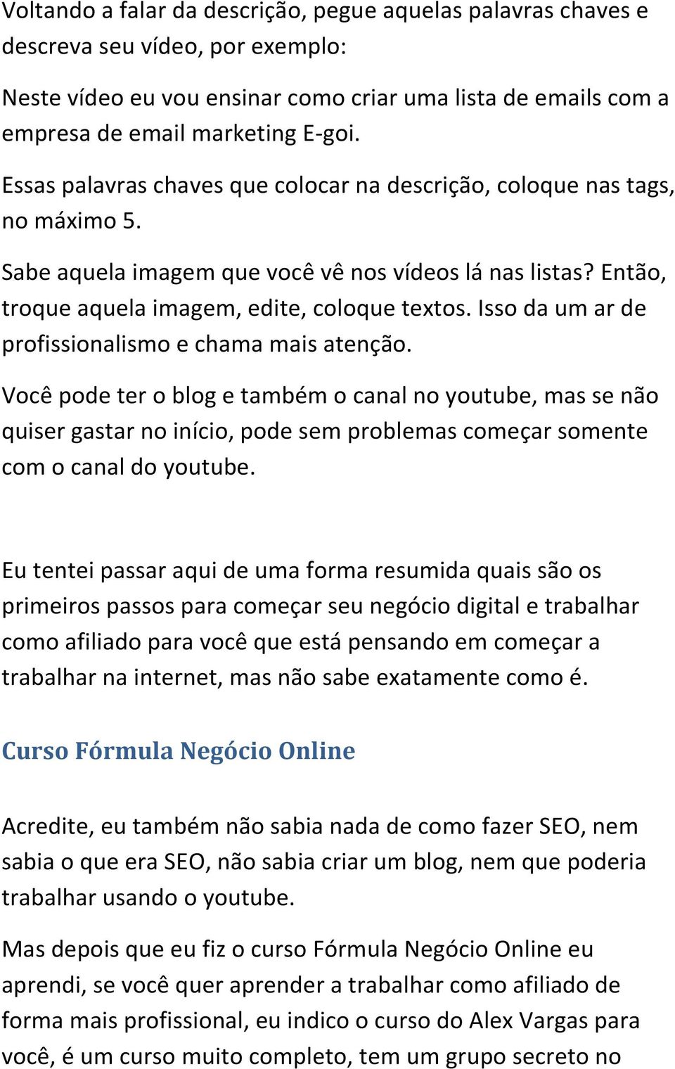 Isso da um ar de profissionalismo e chama mais atenção. Você pode ter o blog e também o canal no youtube, mas se não quiser gastar no início, pode sem problemas começar somente com o canal do youtube.