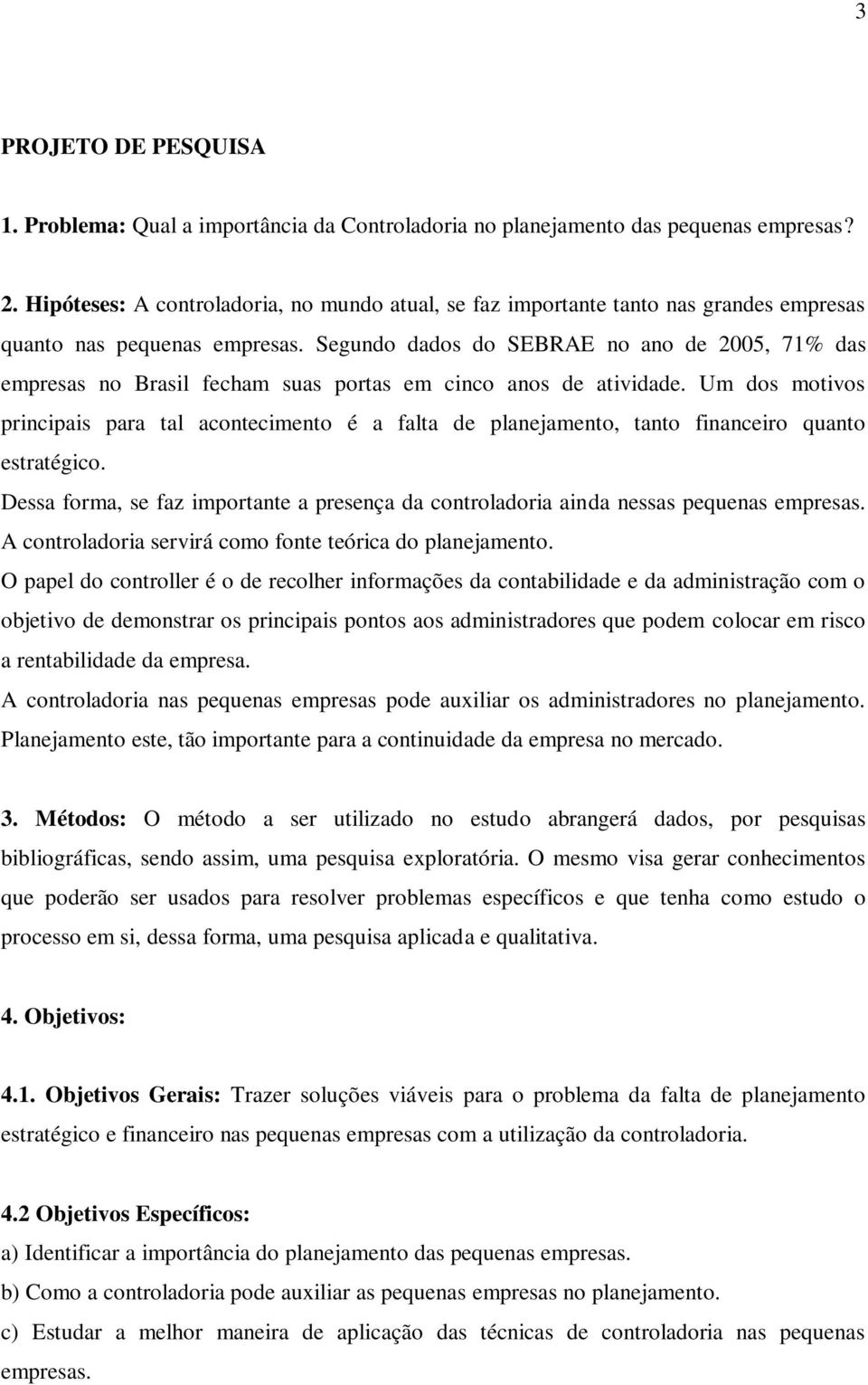 Segundo dados do SEBRAE no ano de 2005, 71% das empresas no Brasil fecham suas portas em cinco anos de atividade.