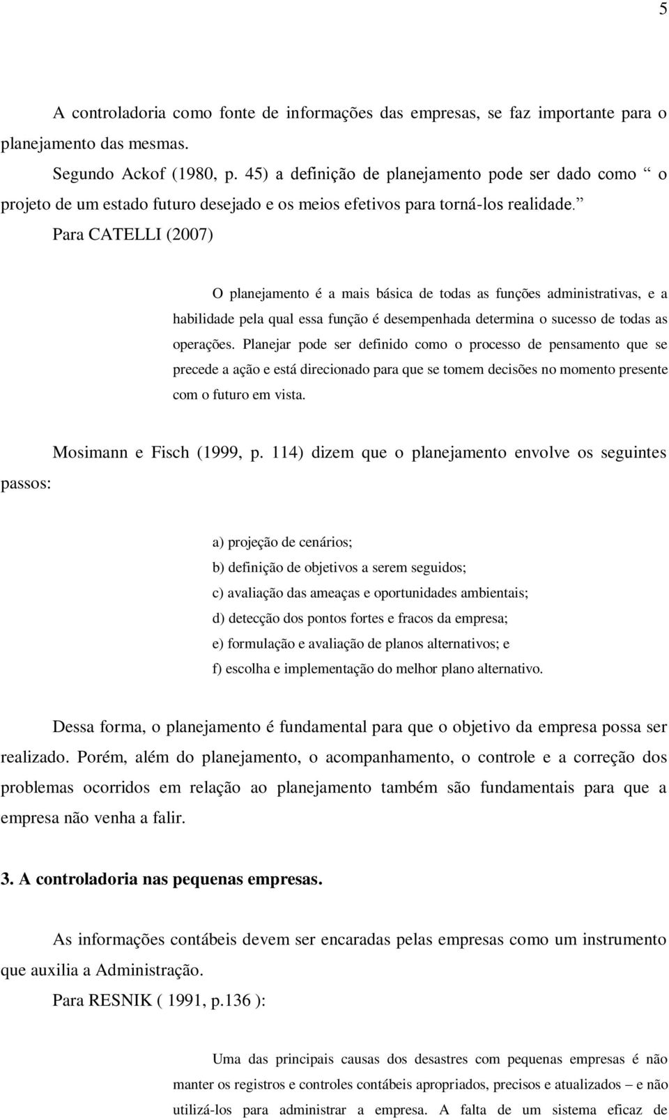 Para CATELLI (2007) O planejamento é a mais básica de todas as funções administrativas, e a habilidade pela qual essa função é desempenhada determina o sucesso de todas as operações.