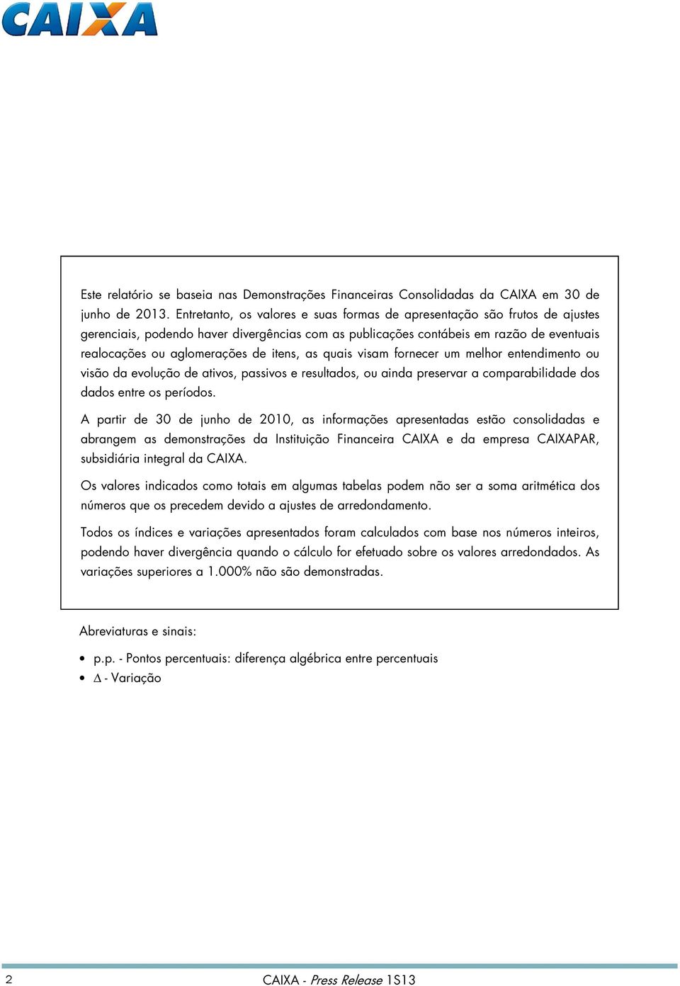 itens, as quais visam fornecer um melhor entendimento ou visão da evolução de ativos, passivos e resultados, ou ainda preservar a comparabilidade dos dados entre os períodos.