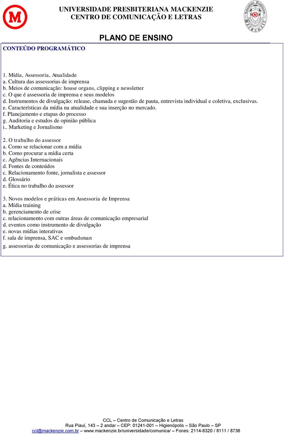 f. Planejamento e etapas do processo g. Auditoria e estudos de opinião pública i.. Marketing e Jornalismo 2. O trabalho do assessor a. Como se relacionar com a mídia b. Como procurar a mídia certa c.