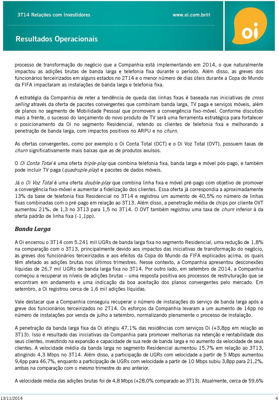 Além disso, as greves dos funcionários terceirizados em alguns estados no 2T14 e o menor número de dias úteis durante a Copa do Mundo da FIFA impactaram as instalações de banda larga e telefonia fixa.