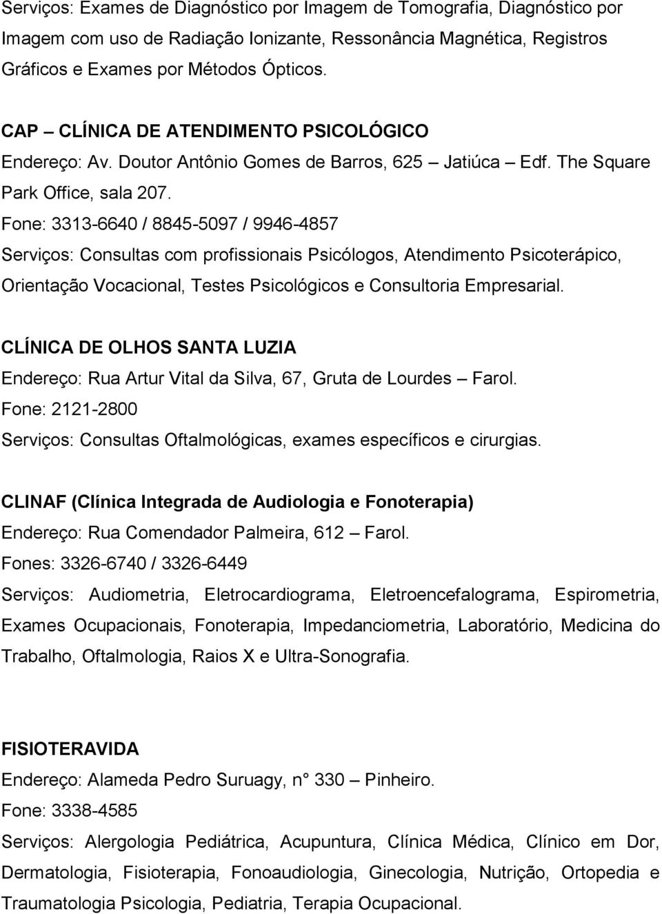 Fone: 3313-6640 / 8845-5097 / 9946-4857 Serviços: Consultas com profissionais Psicólogos, Atendimento Psicoterápico, Orientação Vocacional, Testes Psicológicos e Consultoria Empresarial.