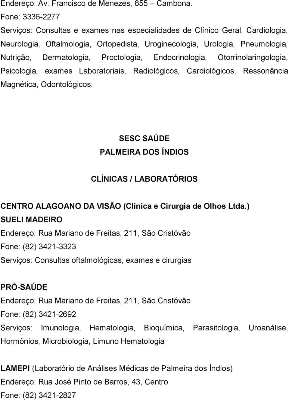 Proctologia, Endocrinologia, Otorrinolaringologia, Psicologia, exames Laboratoriais, Radiológicos, Cardiológicos, Ressonância Magnética, Odontológicos.