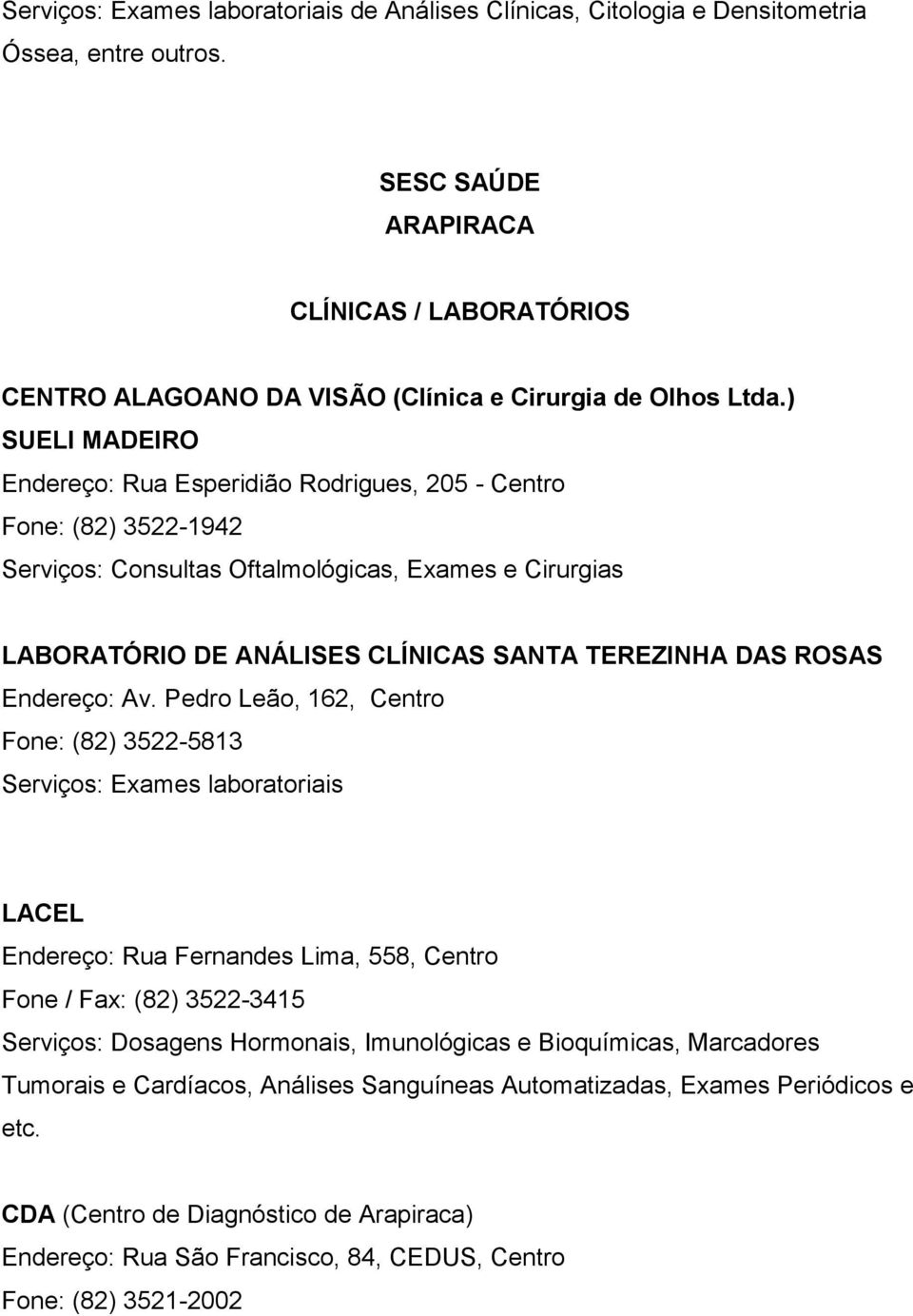 ) SUELI MADEIRO Endereço: Rua Esperidião Rodrigues, 205 - Centro Fone: (82) 3522-1942 Serviços: Consultas Oftalmológicas, Exames e Cirurgias LABORATÓRIO DE ANÁLISES CLÍNICAS SANTA TEREZINHA DAS ROSAS