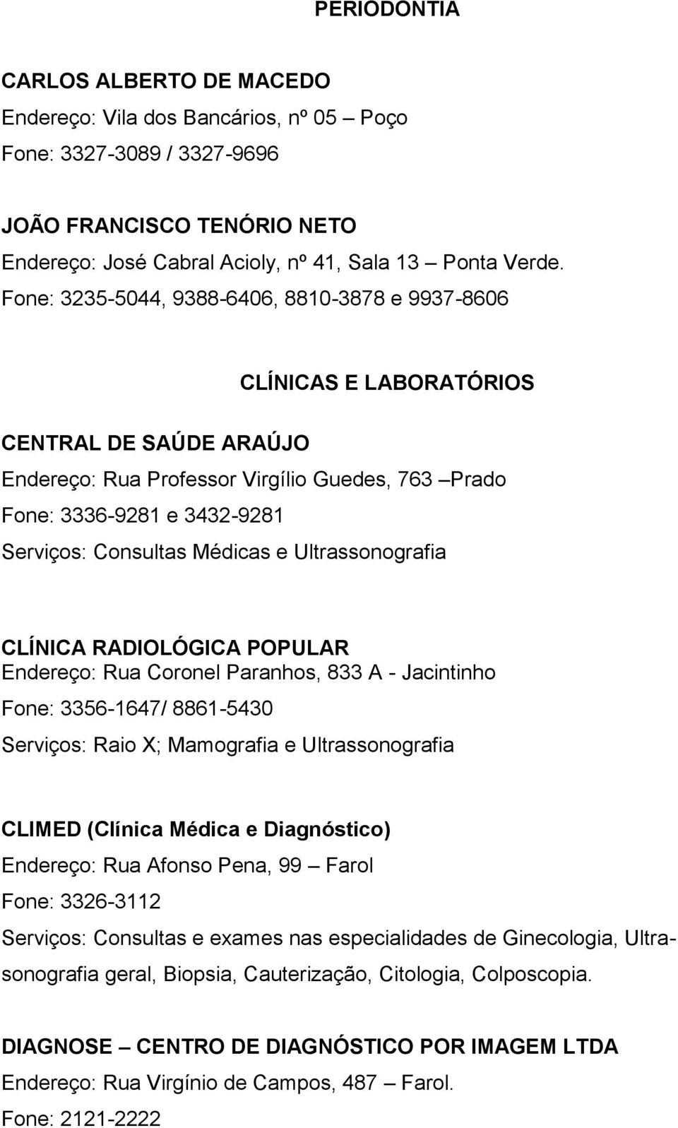 Médicas e Ultrassonografia CLÍNICA RADIOLÓGICA POPULAR Endereço: Rua Coronel Paranhos, 833 A - Jacintinho Fone: 3356-1647/ 8861-5430 Serviços: Raio X; Mamografia e Ultrassonografia CLIMED (Clínica
