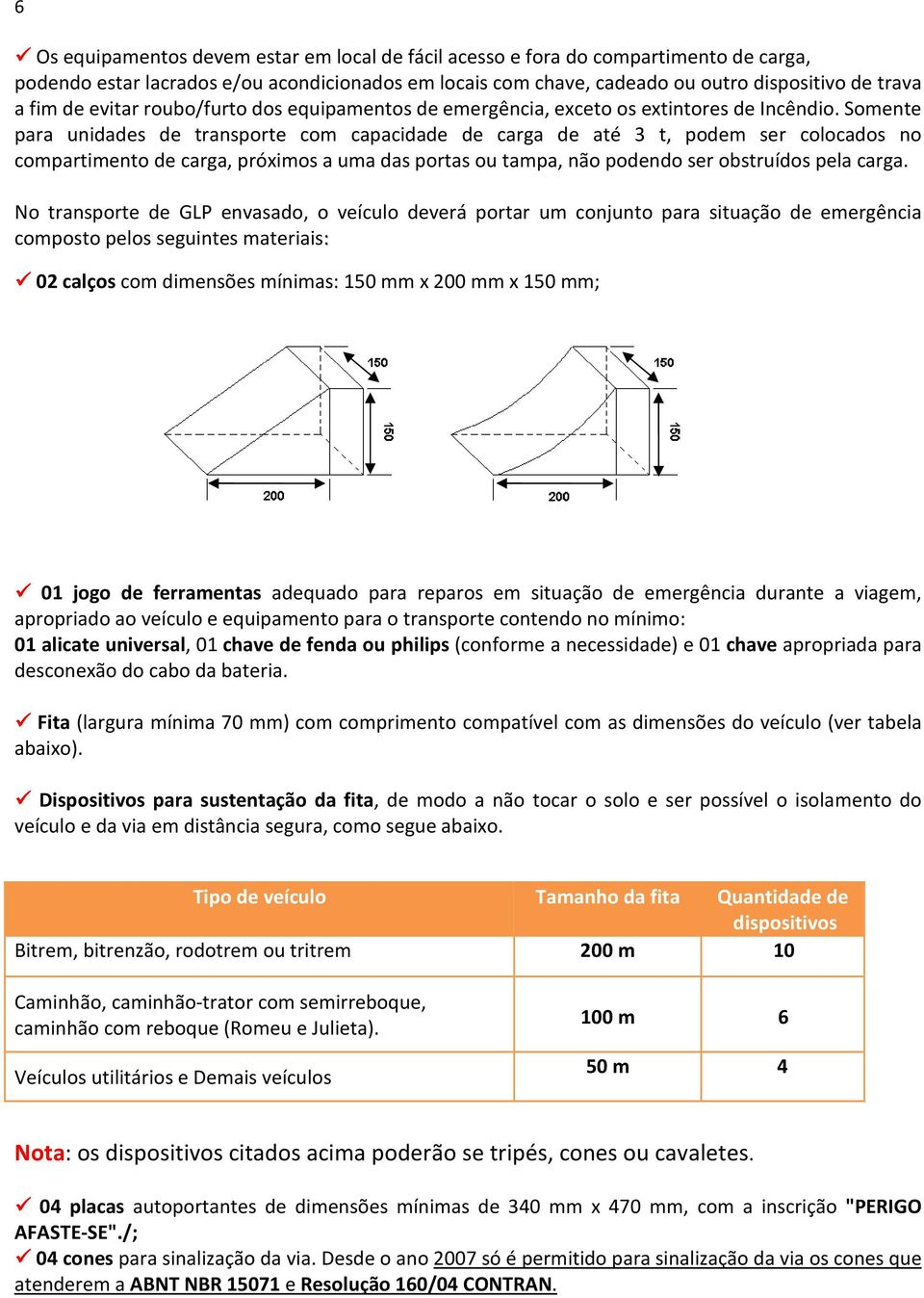 Somente para unidades de transporte com capacidade de carga de até 3 t, podem ser colocados no compartimento de carga, próximos a uma das portas ou tampa, não podendo ser obstruídos pela carga.