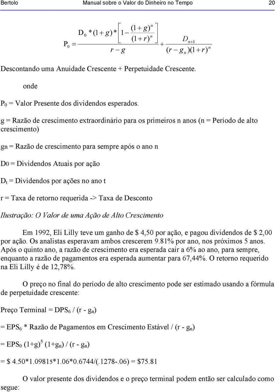 g = Razão de crescimeto extraordiário para os primeiros aos ( = Período de alto crescimeto) g = Razão de crescimeto para sempre após o ao D0 = Dividedos Atuais por ação D t = Dividedos por ações o ao