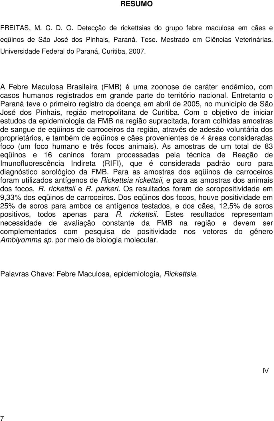 Entretanto o Paraná teve o primeiro registro da doença em abril de 2005, no município de São José dos Pinhais, região metropolitana de Curitiba.