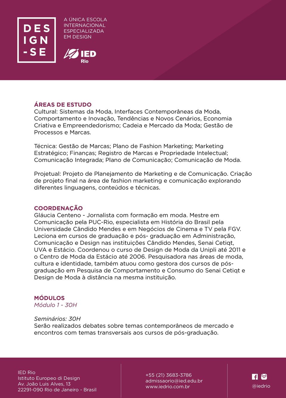 Técnica: Gestão de Marcas; Plano de Fashion Marketing; Marketing Estratégico; Finanças; Registro de Marcas e Propriedade Intelectual; Comunicação Integrada; Plano de Comunicação; Comunicação de Moda.