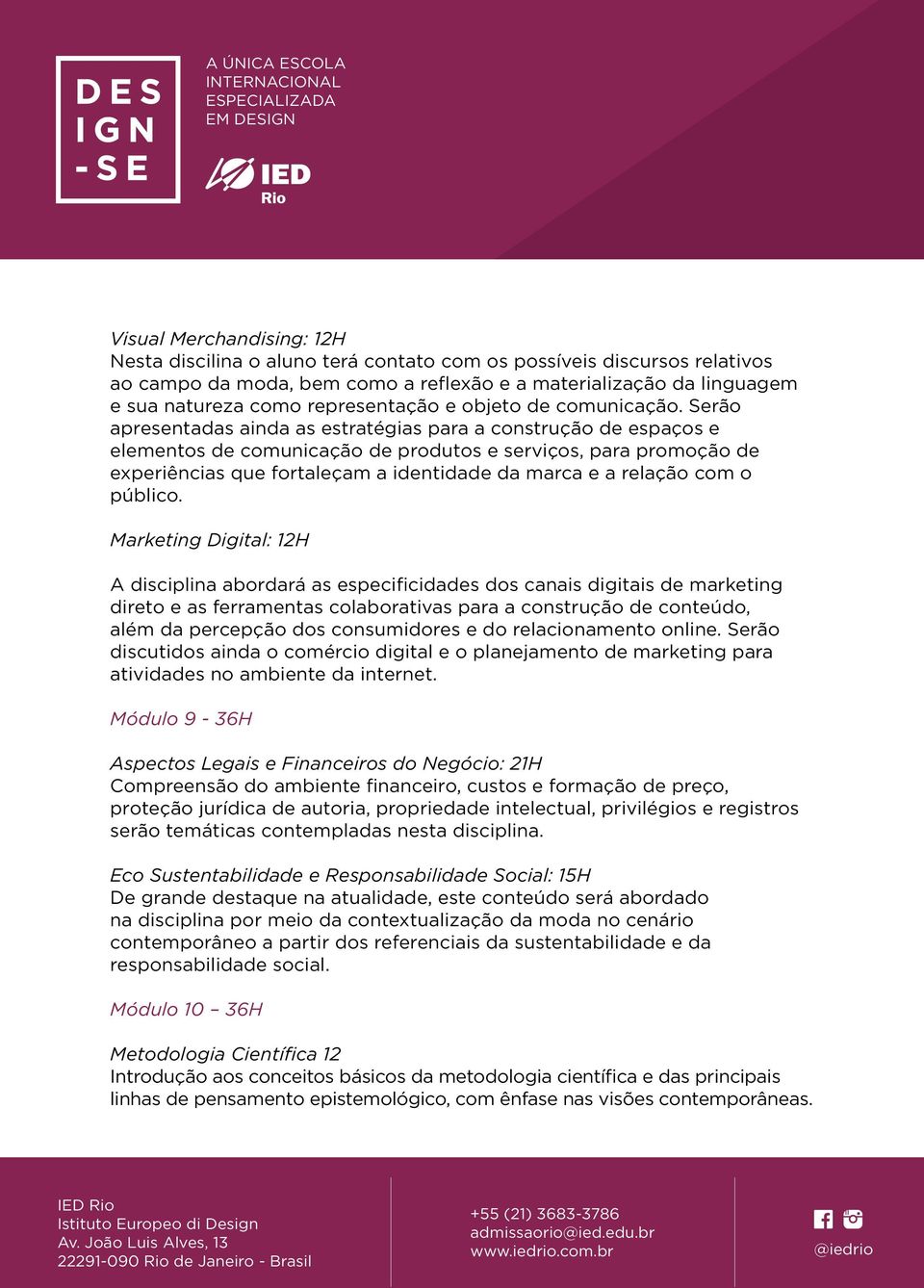 Serão apresentadas ainda as estratégias para a construção de espaços e elementos de comunicação de produtos e serviços, para promoção de experiências que fortaleçam a identidade da marca e a relação